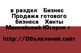  в раздел : Бизнес » Продажа готового бизнеса . Ханты-Мансийский,Югорск г.